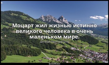 Моцарт жил жизнью истинно великого человека в очень маленьком мире. — Джордж Бернард Шоу