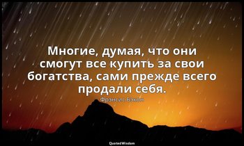 Многие, думая, что они смогут все купить за свои богатства, сами прежде всего пр — Фрэнсис Бэкон