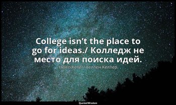 College isn’t the place to go for ideas./ Колледж не место для поиска идей. — Helen Keller/ Хеллен Келлер