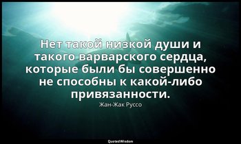 Нет такой низкой души и такого варварского сердца, которые были бы совершенно не — Жан-Жак Руссо