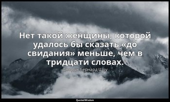 Нет такой женщины, которой удалось бы сказать «до свидания» меньше, чем в тридца — Джордж Бернард Шоу
