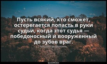 Пусть всякий, кто сможет, остерегается попасть в руки судьи, когда этот судья —  — Мишель де Монтень