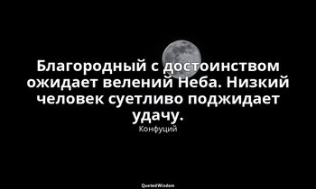 Благородный с достоинством ожидает велений Неба. Низкий человек суетливо поджида — Конфуций