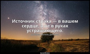 Источник страха — в вашем сердце, а не в руках устрашающего. — Джебран Халиль Джебран