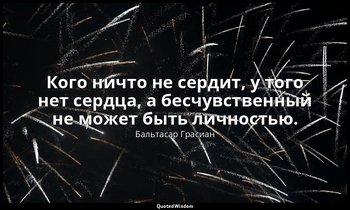 Кого ничто не сердит, у того нет сердца, а бесчувственный не может быть личность — Бальтасар Грасиан