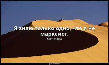 Я знаю только одно, что я не марксист. — Карл Маркс