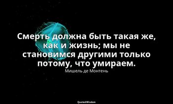 Смерть должна быть такая же, как и жизнь; мы не становимся другими только потому — Мишель де Монтень