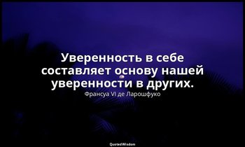 Уверенность в себе составляет основу нашей уверенности в других. — Франсуа VI де Ларошфуко
