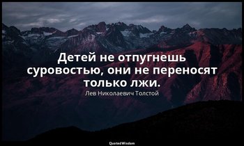 Детей не отпугнешь суровостью, они не переносят только лжи. — Лев Николаевич Толстой