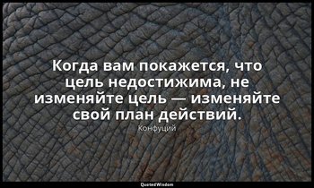 Когда вам покажется, что цель недостижима, не изменяйте цель — изменяйте свой пл — Конфуций
