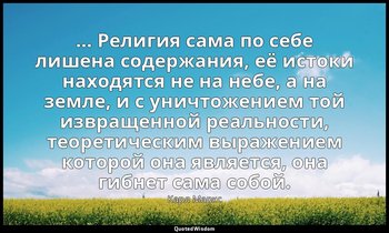 … Религия сама по себе лишена содержания, её истоки находятся не на небе, а на з — Карл Маркс