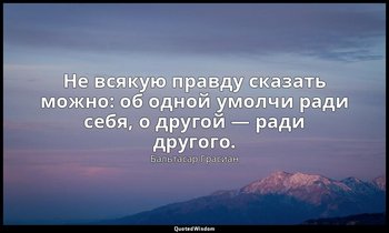 Не всякую правду сказать можно: об одной умолчи ради себя, о другой — ради друго — Бальтасар Грасиан