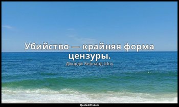 Убийство — крайняя форма цензуры. — Джордж Бернард Шоу