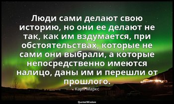 Люди сами делают свою историю, но они ее делают не так, как им вздумается, при о — Карл Маркс