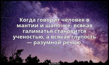 Когда говорит человек в мантии и шапочке, всякая галиматья становится ученостью, — Мольер