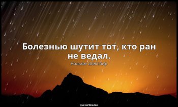 Болезнью шутит тот, кто ран не ведал. (Над шрамом смеётся тот, кто не был ранен) — Уильям Шекспир