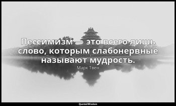 Пессимизм — это всего лишь слово, которым слабонервные называют мудрость. — Марк Твен