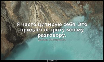 Я часто цитирую себя. Это придает остроту моему разговору. — Джордж Бернард Шоу