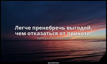 Легче пренебречь выгодой, чем отказаться от прихоти. — Франсуа VI де Ларошфуко