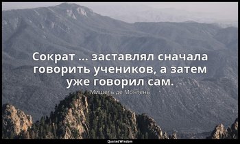 Сократ … заставлял сначала говорить учеников, а затем уже говорил сам. — Мишель де Монтень