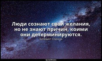 Люди сознают свои желания, но не знают причин, коими они детерминируются. — Бенедикт Спиноза