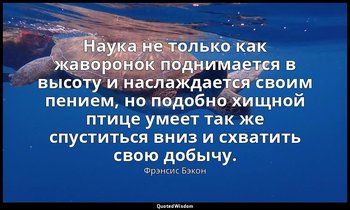 Наука не только как жаворонок поднимается в высоту и наслаждается своим пением,  — Фрэнсис Бэкон