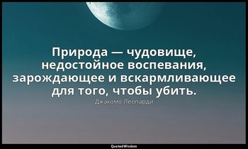 Природа — чудовище, недостойное воспевания, зарождающее и вскармливающее для тог — Джакомо Леопарди