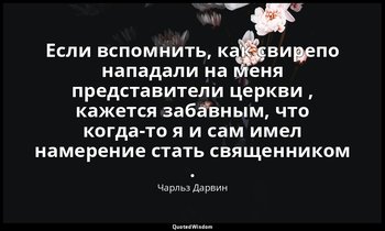 Если вспомнить, как свирепо нападали на меня представители церкви , кажется заба — Чарльз Дарвин