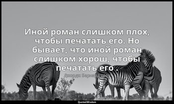 Иной роман слишком плох, чтобы печатать его. Но бывает, что иной роман слишком х — Джордж Бернард Шоу