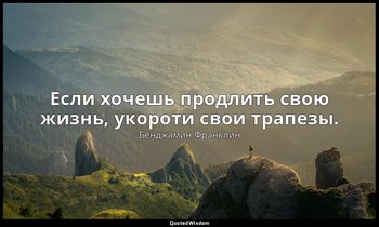 Если хочешь продлить свою жизнь, укороти свои трапезы. — Бенджамин Франклин