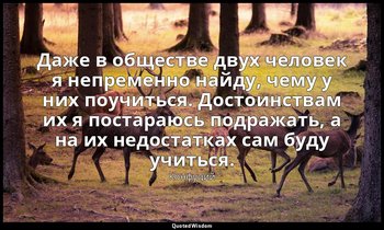 Даже в обществе двух человек я непременно найду, чему у них поучиться. Достоинст — Конфуций