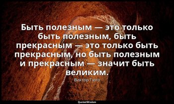 Быть полезным — это только быть полезным, быть прекрасным — это только быть прек — Виктор Гюго