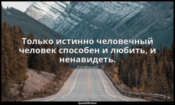Только истинно человечный человек способен и любить, и ненавидеть. — Конфуций