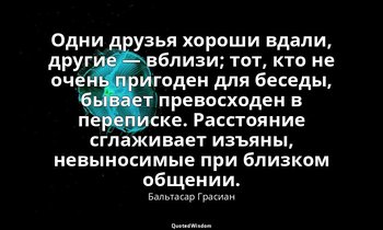 Одни друзья хороши вдали, другие — вблизи; тот, кто не очень пригоден для беседы — Бальтасар Грасиан