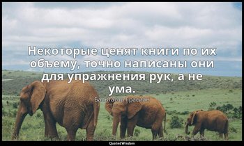 Некоторые ценят книги по их объему, точно написаны они для упражнения рук, а не  — Бальтасар Грасиан