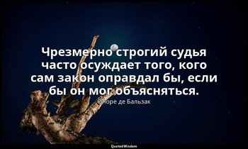 Чрезмерно строгий судья часто осуждает того, кого сам закон оправдал бы, если бы — Оноре де Бальзак