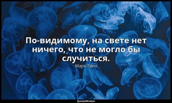 По-видимому, на свете нет ничего, что не могло бы случиться. — Марк Твен
