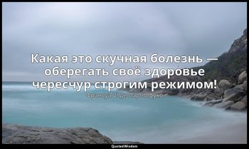 Какая это скучная болезнь — оберегать своё здоровье чересчур строгим режимом! — Франсуа VI де Ларошфуко