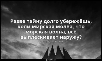 Разве тайну долго убережёшь, коли мирская молва, что морская волна, всё выплески — Леонардо да Винчи