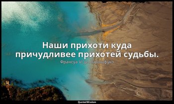 Наши прихоти куда причудливее прихотей судьбы. — Франсуа VI де Ларошфуко