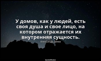 У домов, как у людей, есть своя душа и свое лицо, на котором отражается их внутр — Александр Дюма