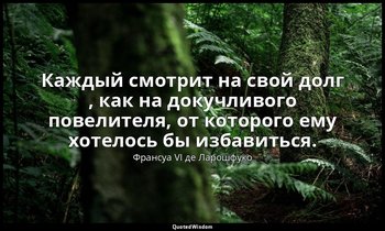 Каждый смотрит на свой долг , как на докучливого повелителя, от которого ему хот — Франсуа VI де Ларошфуко