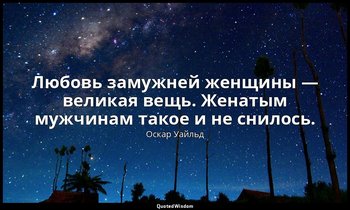 Любовь замужней женщины — великая вещь. Женатым мужчинам такое и не снилось. — Оскар Уайльд