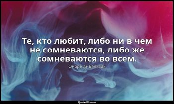 Те, кто любит, либо ни в чем не сомневаются, либо же сомневаются во всем. — Оноре де Бальзак