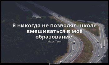 Я никогда не позволял школе вмешиваться в моё образование. — Марк Твен