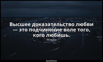 Высшее доказательство любви — это подчинение воле того, кого любишь. — Мольер