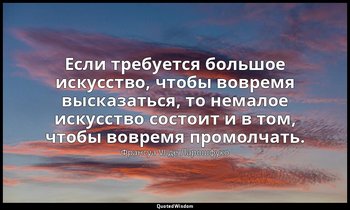 Если требуется большое искусство, чтобы вовремя высказаться, то немалое искусств — Франсуа VI де Ларошфуко