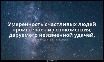 Умеренность счастливых людей проистекает из спокойствия, даруемого неизменной уд — Франсуа VI де Ларошфуко