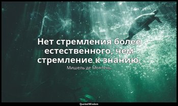 Нет стремления более естественного, чем стремление к знанию. — Мишель де Монтень