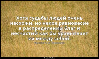 Хотя судьбы людей очень несхожи, но некое равновесие в распределении благ и несч — Франсуа VI де Ларошфуко